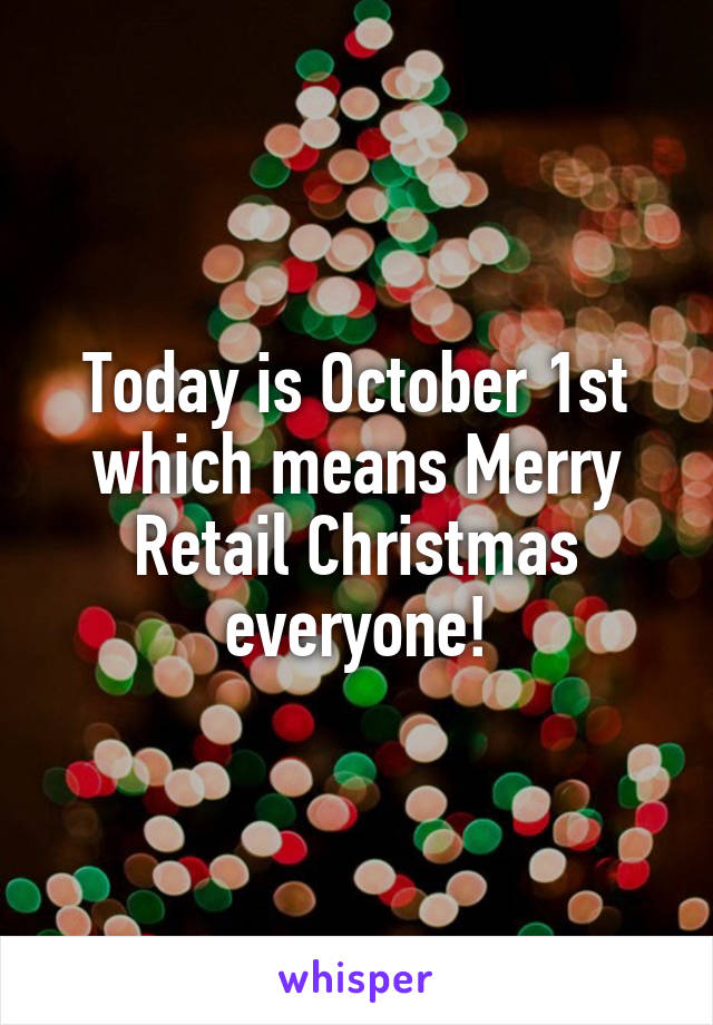 Today is October 1st which means Merry Retail Christmas everyone!