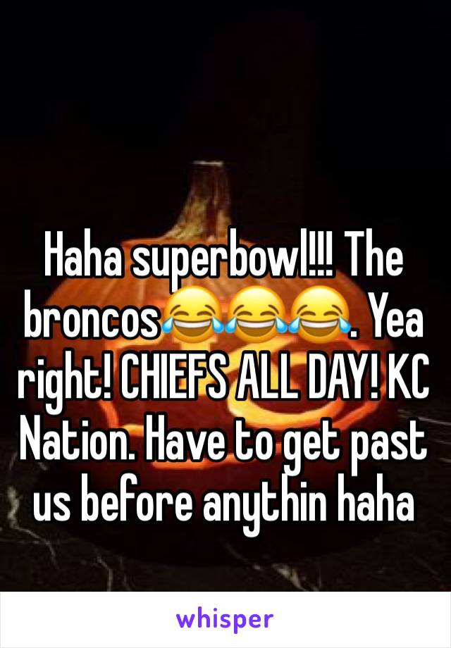 Haha superbowl!!! The broncos😂😂😂. Yea right! CHIEFS ALL DAY! KC Nation. Have to get past us before anythin haha