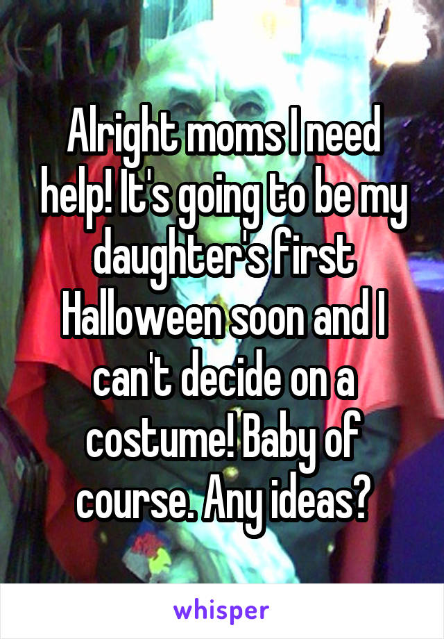 Alright moms I need help! It's going to be my daughter's first Halloween soon and I can't decide on a costume! Baby of course. Any ideas?
