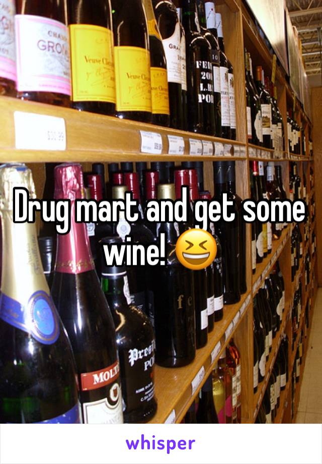 Drug mart and get some wine! 😆