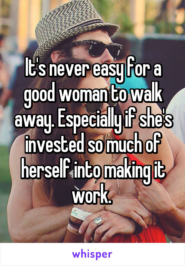 It's never easy for a good woman to walk away. Especially if she's invested so much of herself into making it work. 