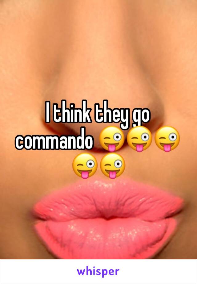 I think they go commando 😜😜😜😜😜