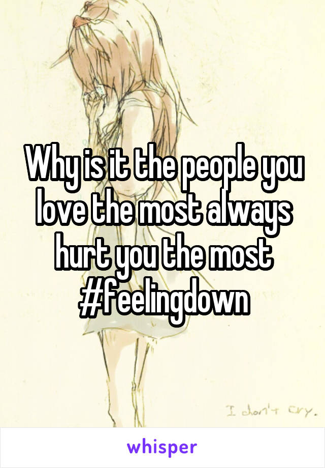 Why is it the people you love the most always hurt you the most #feelingdown