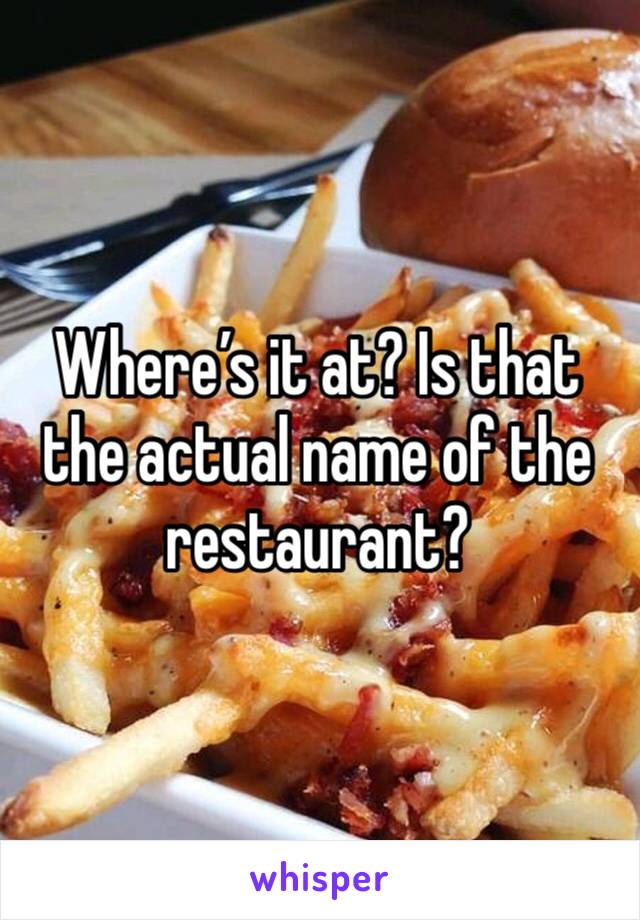 Where’s it at? Is that the actual name of the restaurant? 