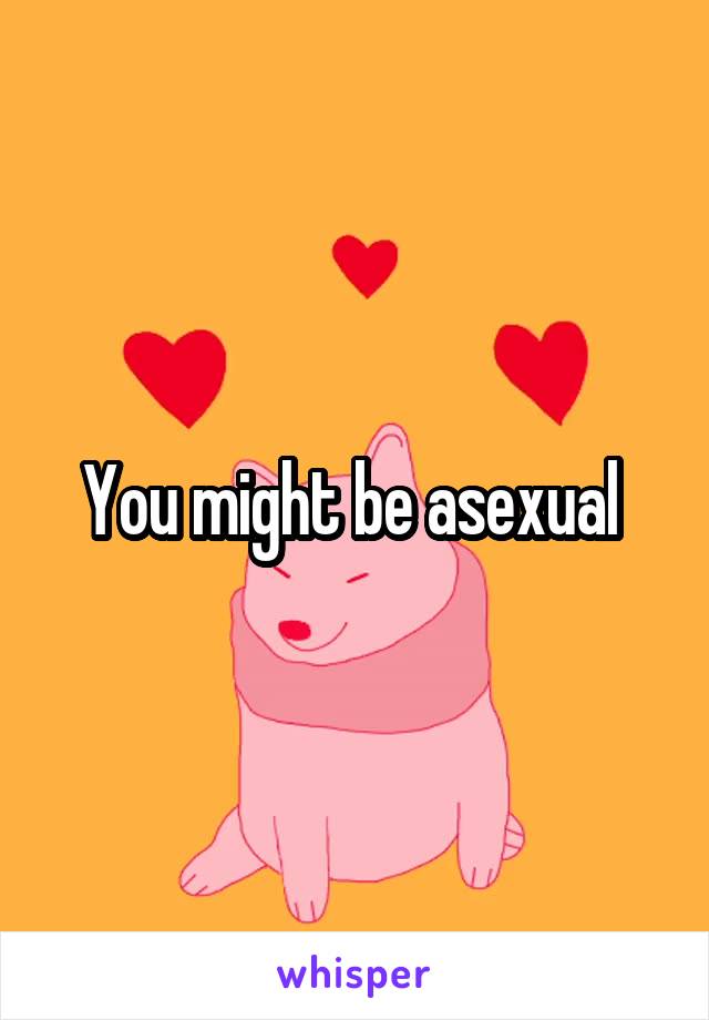 You might be asexual 