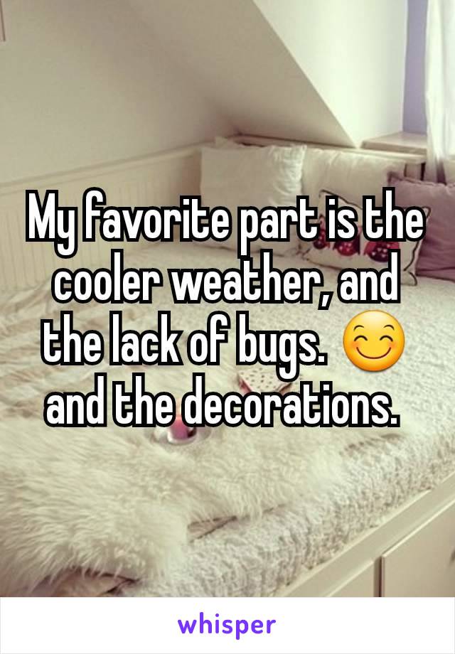 My favorite part is the cooler weather, and the lack of bugs. 😊 and the decorations. 