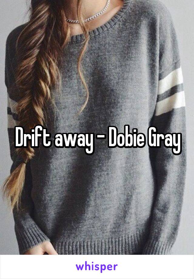 Drift away - Dobie Gray