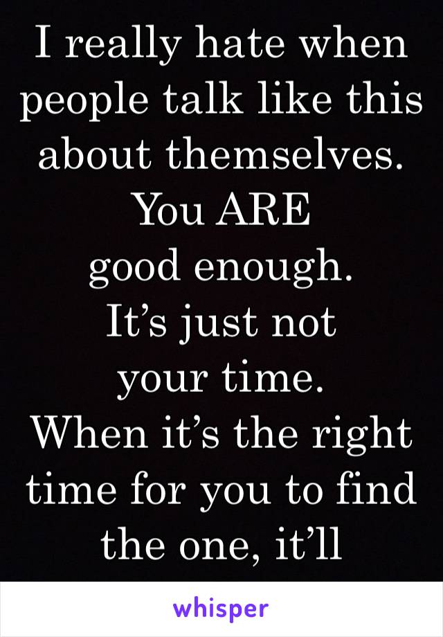 I really hate when people talk like this about themselves. 
You ARE good enough. 
It’s just not your time. 
When it’s the right time for you to find the one, it’ll happen. Trust me. 