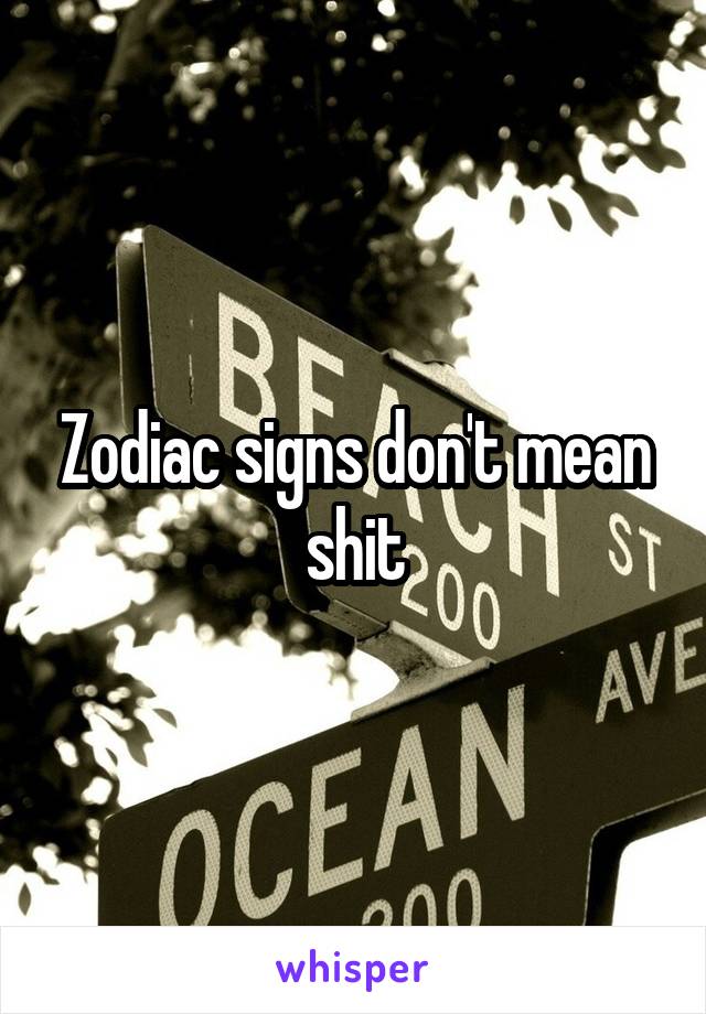 Zodiac signs don't mean shit