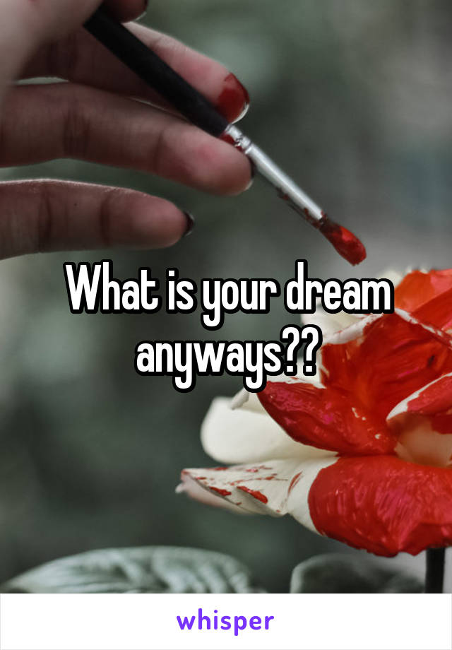 What is your dream anyways??