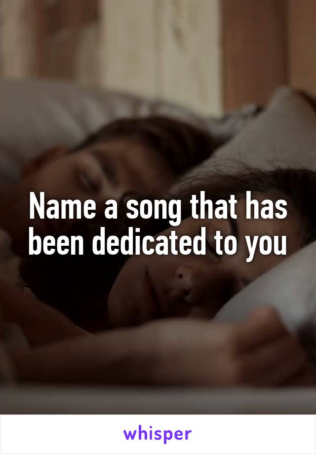 Name a song that has been dedicated to you