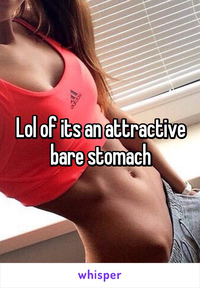 Lol of its an attractive bare stomach