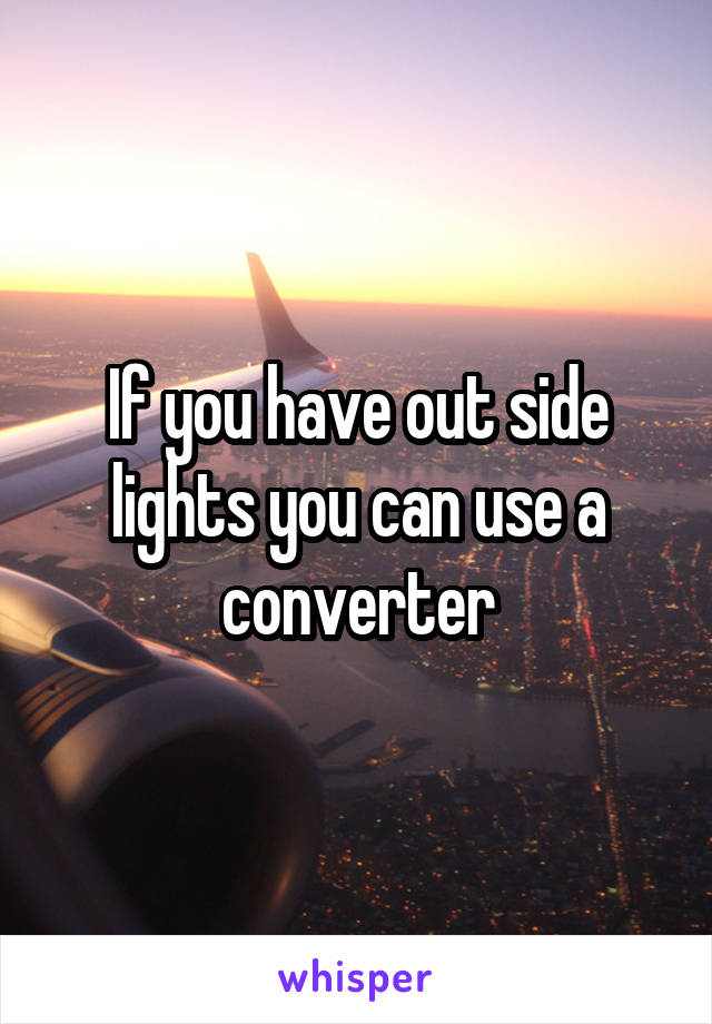 If you have out side lights you can use a converter