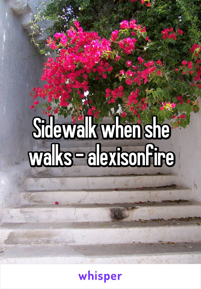 Sidewalk when she walks - alexisonfire