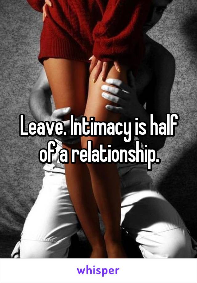 Leave. Intimacy is half of a relationship.