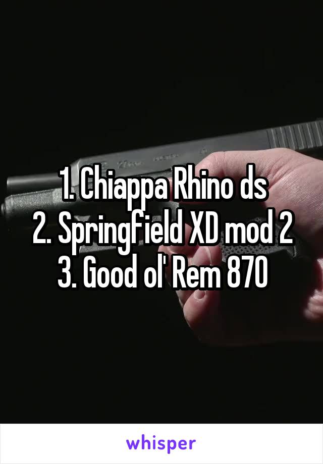 1. Chiappa Rhino ds
2. Springfield XD mod 2
3. Good ol' Rem 870