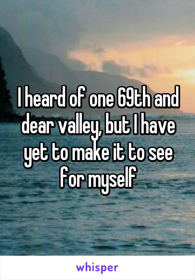 I heard of one 69th and dear valley, but I have yet to make it to see for myself
