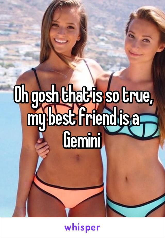 Oh gosh that is so true, my best friend is a Gemini 