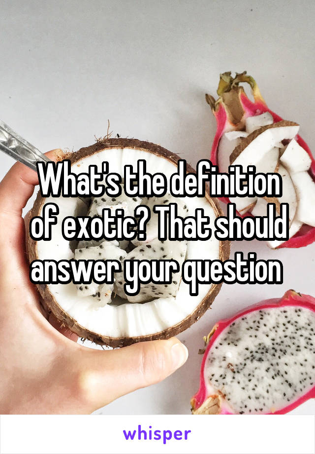 What's the definition of exotic? That should answer your question 