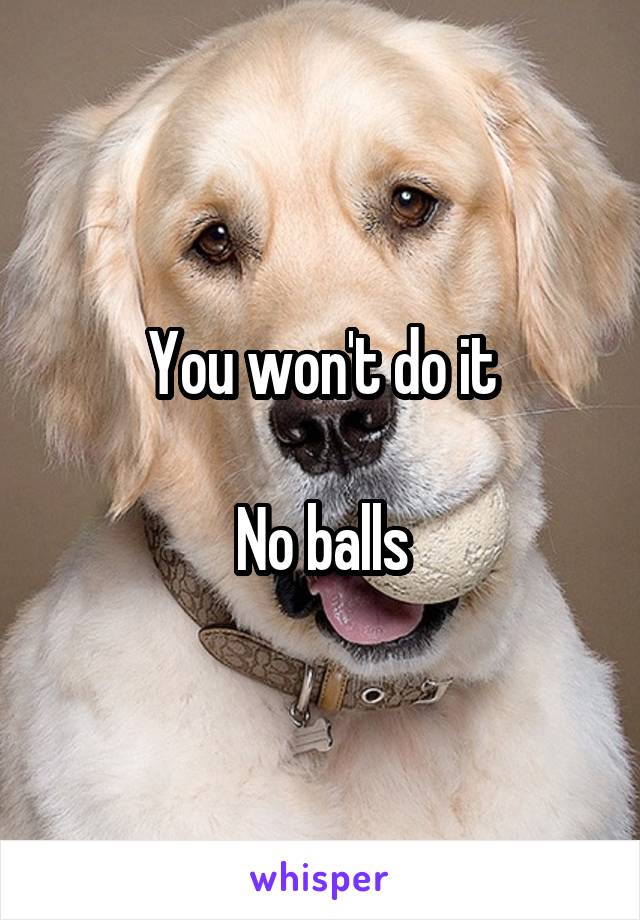 You won't do it

No balls