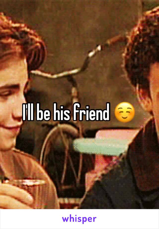 I'll be his friend ☺️