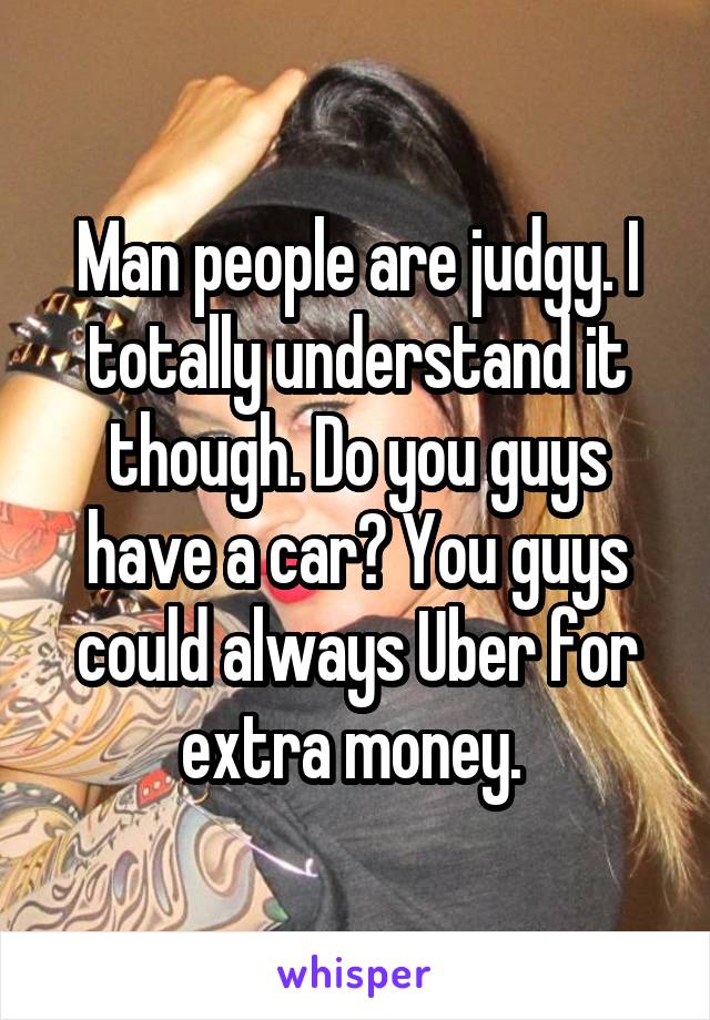 Man people are judgy. I totally understand it though. Do you guys have a car? You guys could always Uber for extra money. 