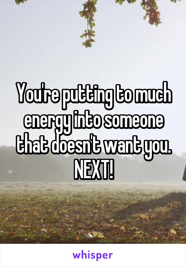 You're putting to much energy into someone that doesn't want you.
NEXT!