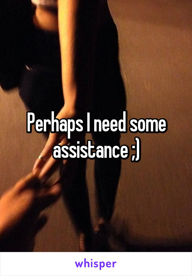 Perhaps I need some assistance ;)