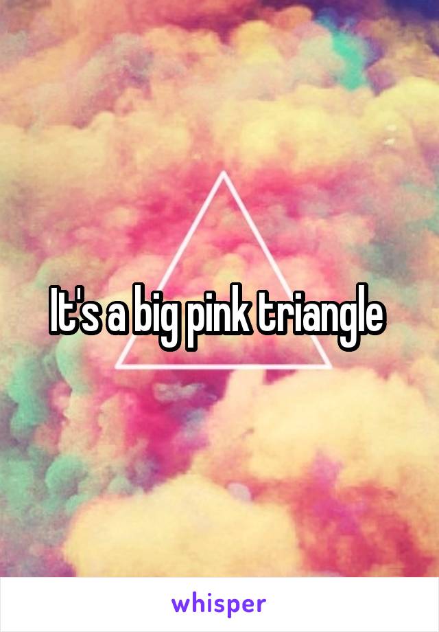 It's a big pink triangle 