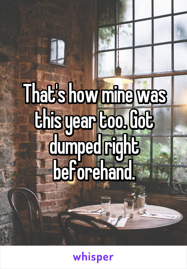 That's how mine was this year too. Got dumped right beforehand.