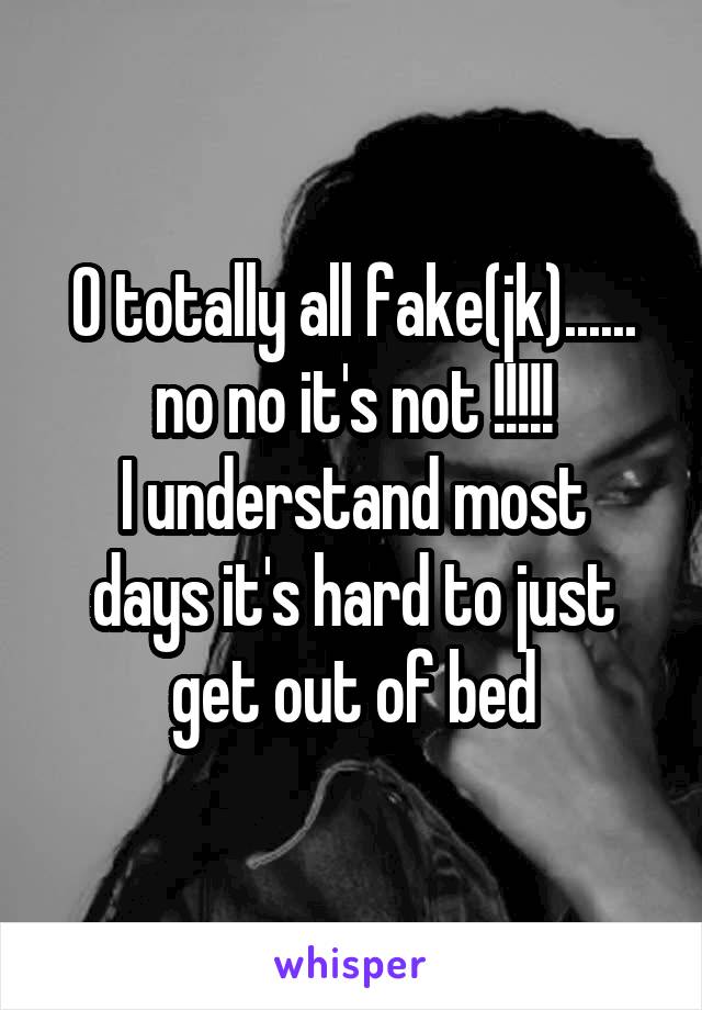 O totally all fake(jk)...... no no it's not !!!!!
I understand most days it's hard to just get out of bed