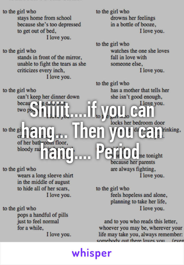Shiiiit....if you can hang... Then you can hang.... Period 