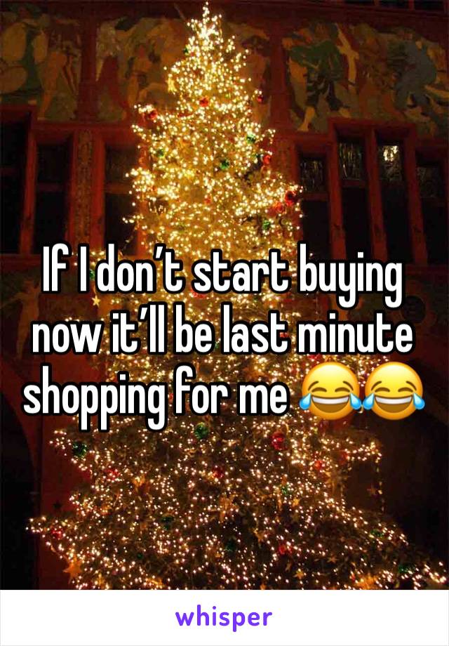 If I don’t start buying now it’ll be last minute shopping for me 😂😂