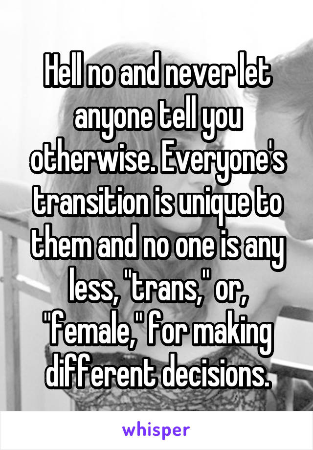 Hell no and never let anyone tell you otherwise. Everyone's transition is unique to them and no one is any less, "trans," or, "female," for making different decisions.