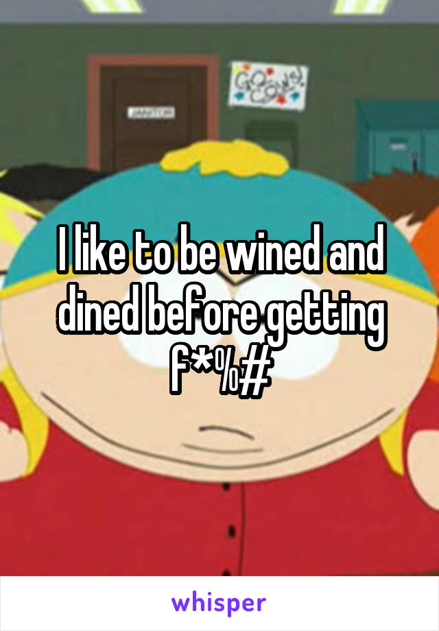 I like to be wined and dined before getting f*%#