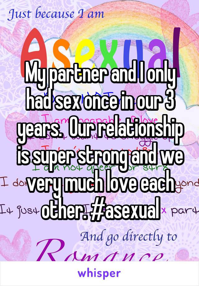 My partner and I only had sex once in our 3 years.  Our relationship is super strong and we very much love each other. #asexual