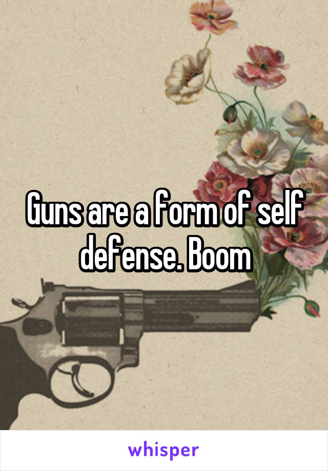 Guns are a form of self defense. Boom