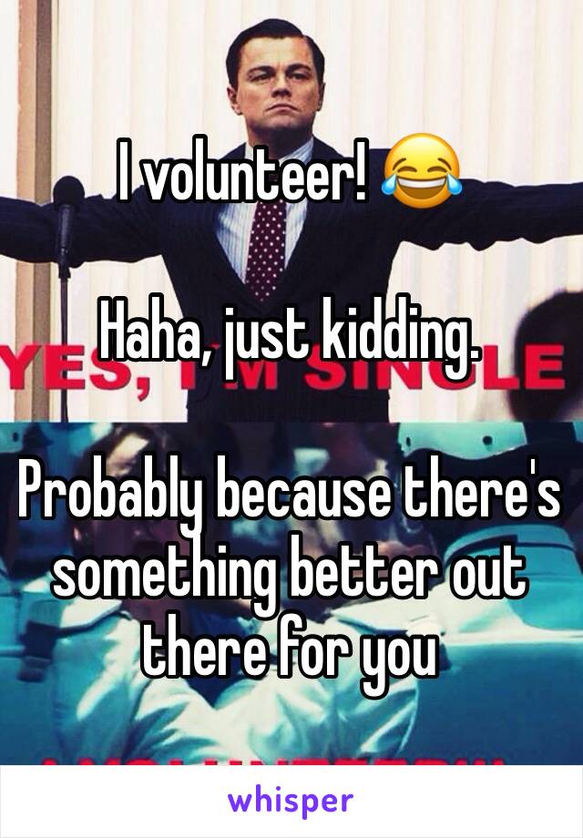 I volunteer! 😂

Haha, just kidding. 

Probably because there's something better out there for you