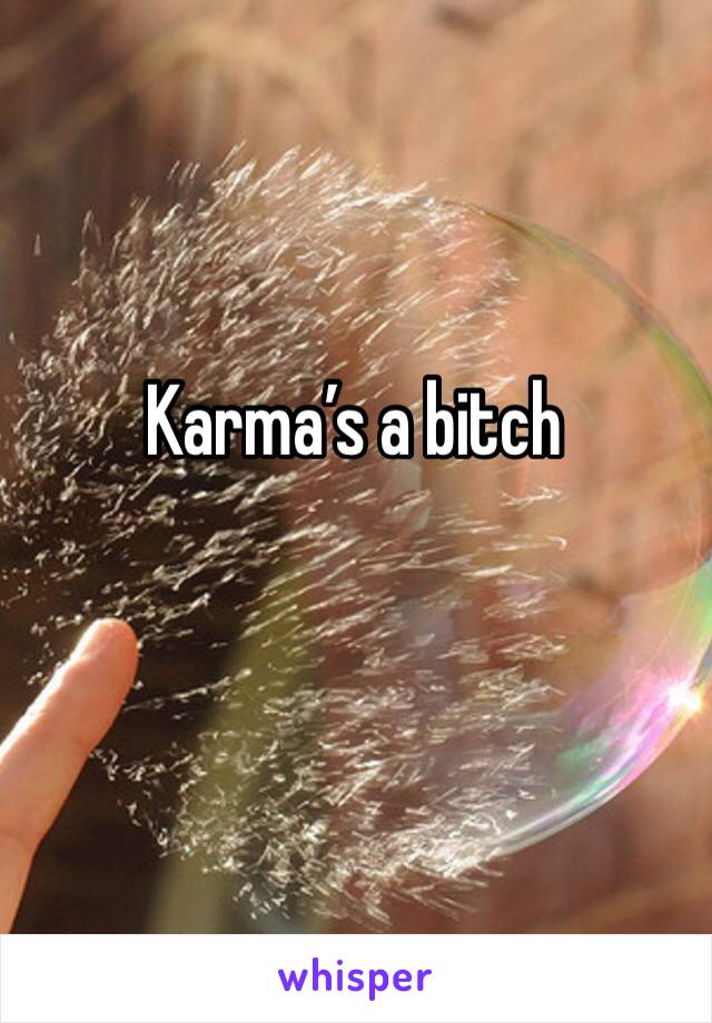 Karma’s a bitch 