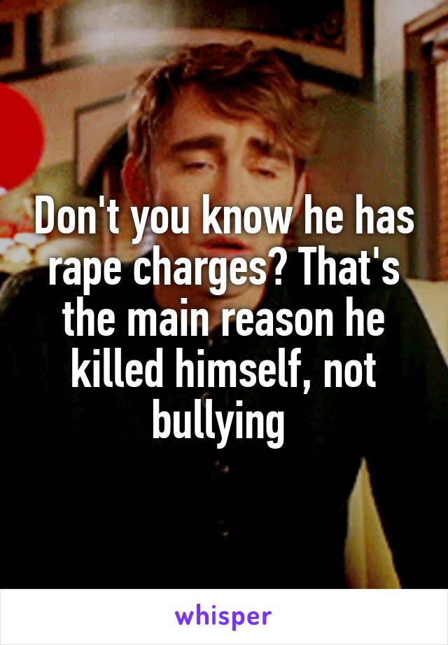 Don't you know he has rape charges? That's the main reason he killed himself, not bullying 