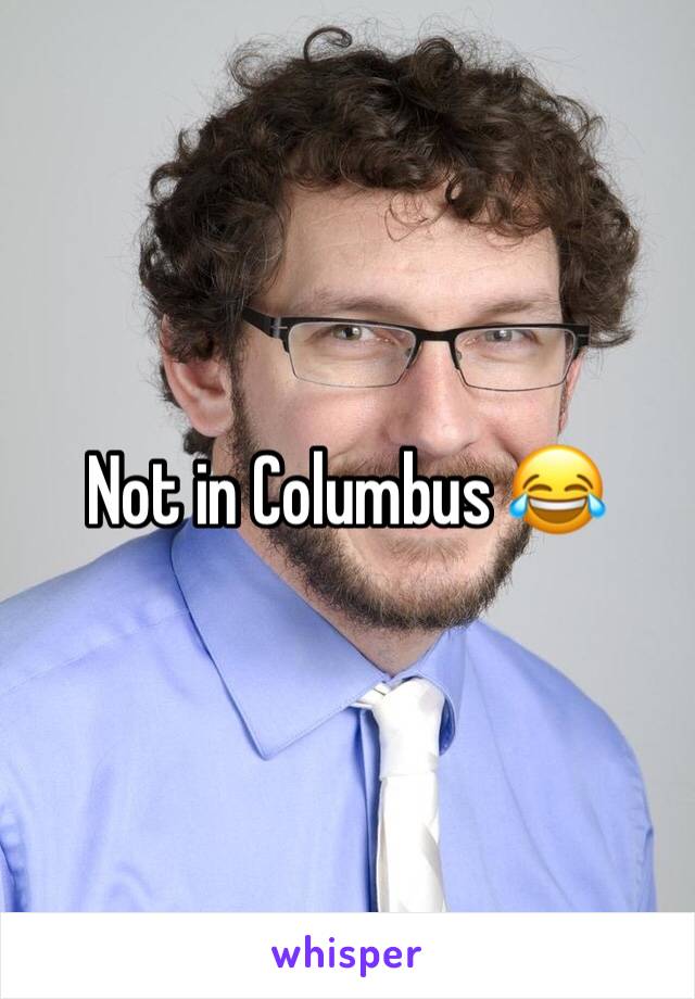 Not in Columbus 😂