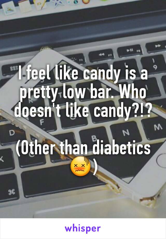 I feel like candy is a pretty low bar. Who doesn't like candy?!?

(Other than diabetics 😖)