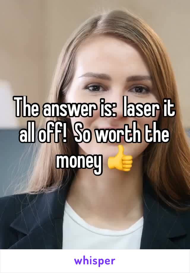 The answer is:  laser it all off!  So worth the money 👍