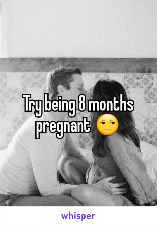 Try being 8 months pregnant 😒