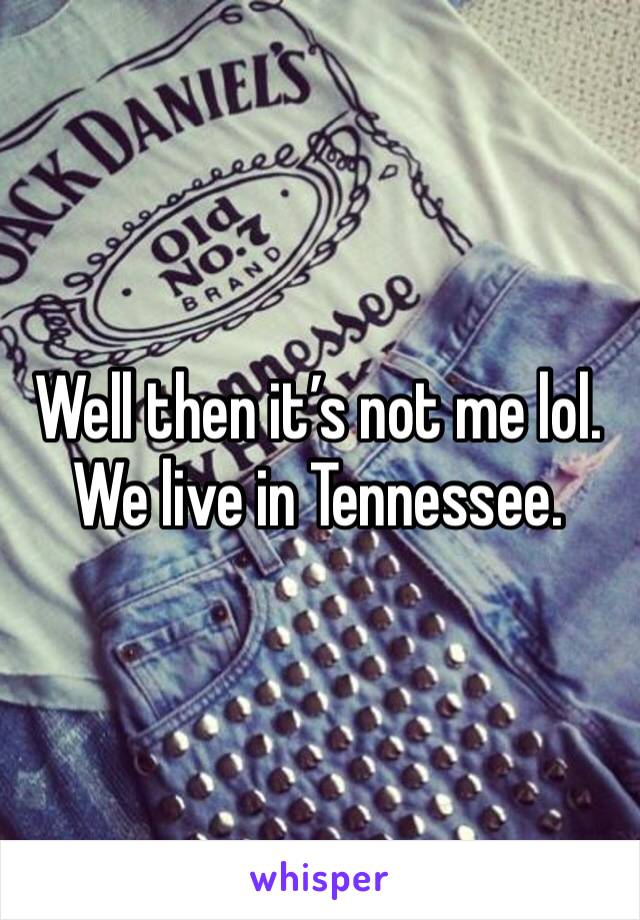 Well then it’s not me lol. We live in Tennessee. 