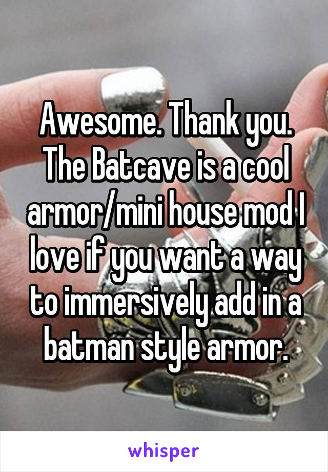 Awesome. Thank you. The Batcave is a cool armor/mini house mod I love if you want a way to immersively add in a batman style armor.