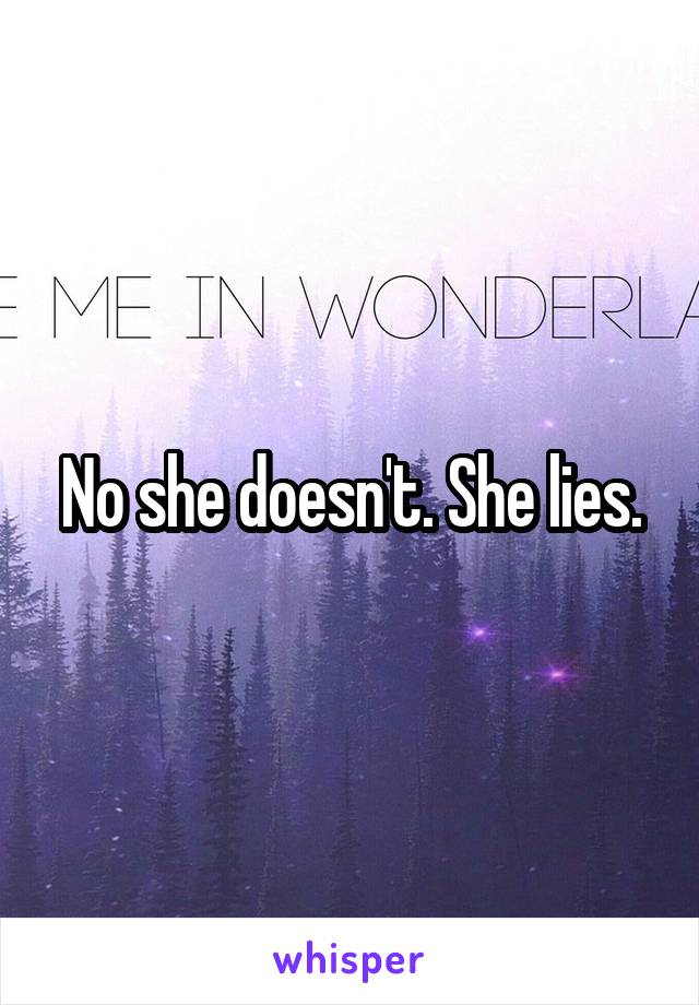 No she doesn't. She lies.