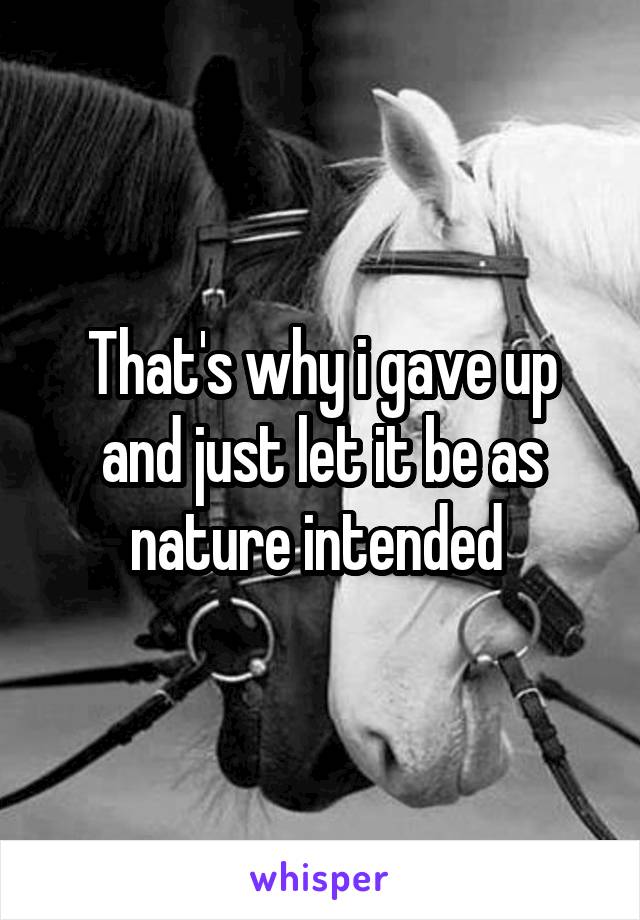 That's why i gave up and just let it be as nature intended 