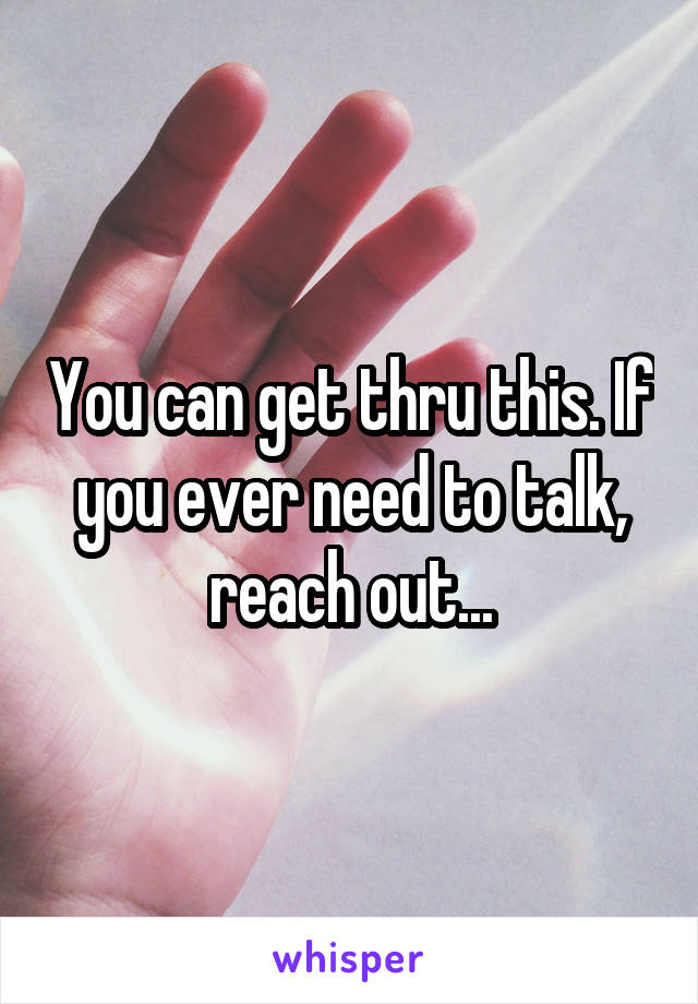 You can get thru this. If you ever need to talk, reach out...