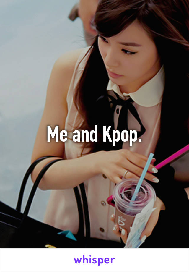 Me and Kpop.